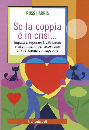 Se la coppia è in crisi. Impara a superare frustrazioni e risentimenti per ricostruire una relazione consapevole - Russ Harris - Libro Franco Angeli 2016, Self-help | Libraccio.it