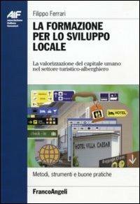 La formazione per lo sviluppo locale. La valorizzazione del capitale umano nel settore turistico-alberghiero - Filippo Ferrari - Libro Franco Angeli 2011, Ass. italiana formatori | Libraccio.it