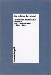 La politica monetaria italiana fra le due guerre (1918-1943) - Maria Luisa Cavalcanti - Libro Franco Angeli 2011, Economia - Teoria economica, pensiero economico | Libraccio.it
