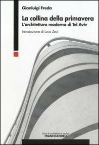 La collina della primavera. L'architettura moderna di Tel Aviv - Gianluigi Freda - Libro Franco Angeli 2011, Serie di architettura e design. Strumenti | Libraccio.it