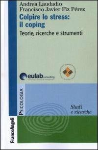 Colpire lo stress: il coping. Teorie, ricerche, strumenti - Francisco J. Fiz Perez, Andrea Laudadio - Libro Franco Angeli 2016, Serie di psicologia | Libraccio.it