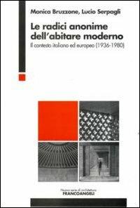 Le radici anonime dell'abitare moderno. Il contesto italiano ed europeo (1936-1980) - Monica Bruzzone, Lucio Serpagli - Libro Franco Angeli 2012, Nuova serie di architettura | Libraccio.it