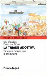 La triade adottiva. Processi di filiazione a affiliazione - Ugo Uguzzoni, Francesca Siboni - Libro Franco Angeli 2011, Politiche e servizi sociali | Libraccio.it