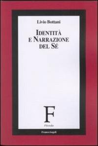 Identità e narrazione del sé - Livio Bottani - Libro Franco Angeli 2010, Filosofia | Libraccio.it