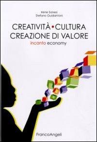 Creatività cultura creazione di valore. Incanto economy - Irene Sanesi, Stefano Guidantoni - Libro Franco Angeli 2012, Università-Economia | Libraccio.it