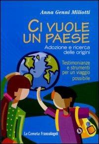 Ci vuole un paese. Adozione e ricerca delle origini. Testimonianze e strumenti per un viaggio possibile - Anna Genni Miliotti - Libro Franco Angeli 2011, Le comete | Libraccio.it