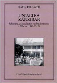 Un' altra Zanzibar. Schiavitù, colonialismo e urbanizzazione a Tabora (1840-1916) - Karin Pallaver - Libro Franco Angeli 2011, Storia urbana | Libraccio.it