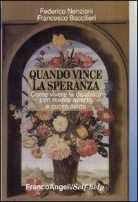 Quando vince la speranza. Come vivere la disabilità con mente aperta e cuore saldo - Federico Nenzioni, Francesco Baccilieri - Libro Franco Angeli 2011, Self-help | Libraccio.it