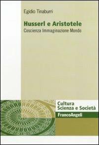 Husserl e Aristotele. Coscienza immaginazione mondo - Egidio Tinaburri - Libro Franco Angeli 2011, Cultura, scienza e società-Univ. Cassino | Libraccio.it