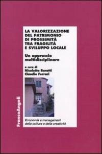 La valorizzazione del patrimonio di prossimità tra fragilità e sviluppo locale. Un approccio multidisciplinare  - Libro Franco Angeli 2011, Economia - Ricerche | Libraccio.it