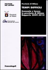 Tempi difficili. Economia e lavoro in provincia di Milano. Rapporto 2009-2010  - Libro Franco Angeli 2011, Politiche del lavoro. Studi e ricerche | Libraccio.it