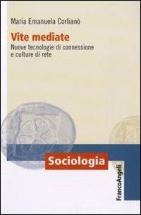 Vite mediate. Nuove tecnologie di connessione e culture di rete - M. Emanuela Corlianò - Libro Franco Angeli 2011, Sociologia | Libraccio.it