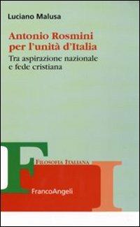 Antonio Rosmini per l'unità d'Italia. Tra aspirazione nazionale e fede cristiana - Luciano Malusa - Libro Franco Angeli 2011, Collana di filosofia italiana | Libraccio.it