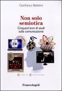 Non solo semiotica. Cinquant'anni di studi sulla comunicazione - Gianfranco Bettetini - Libro Franco Angeli 2011, Comunicazione | Libraccio.it