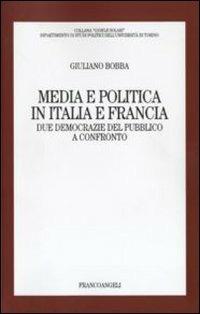 Media e politica in Italia e Francia. Due democrazie del pubblico a confronto - Giuliano Bobba - Libro Franco Angeli 2011, Gioele Solari. Dip. st. pol. Univ. To | Libraccio.it