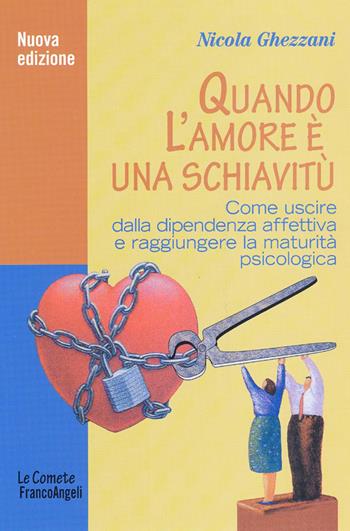 Quando l'amore è una schiavitù. Come uscire dalla dipendenza affettiva e raggiungere la maturità psicologica - Nicola Ghezzani - Libro Franco Angeli 2016, Le comete | Libraccio.it