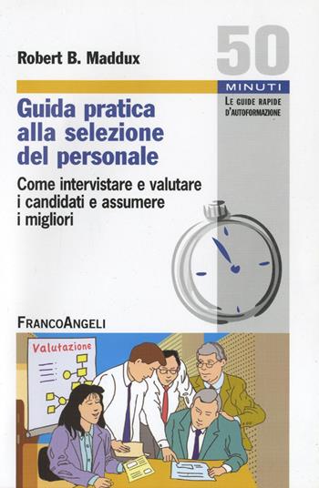 Guida pratica alla selezione del personale. Come intervistare e valutare i candidati e assumere i migliori - Robert B. Maddux - Libro Franco Angeli 2016, Cinquanta minuti. Guide rap. d'autoform. | Libraccio.it