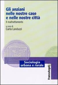 Gli anziani nelle nostre case e nelle nostre città. Il maltrattamento  - Libro Franco Angeli 2011, Sociologia urbana e rurale-Sez. 1 | Libraccio.it