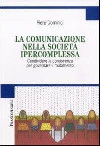 La comunicazione nella società ipercomplessa. Condividere la conoscenza per governare il mutamento - Piero Dominici - Libro Franco Angeli 2011, Cultura della comunicazione | Libraccio.it