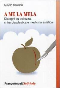 A me la mela. Dialoghi sulla bellezza, la chirurgia plastica e medicina estetica - Nicolò Scuderi - Libro Franco Angeli 2011, Self-help | Libraccio.it