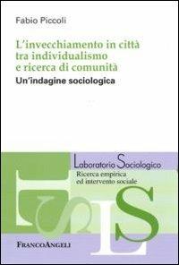 L' invecchiamento in città tra individualismo e ricerca di comunità. Un'indagine sociologica - Fabio Piccoli - Libro Franco Angeli 2012, Laboratorio sociologico | Libraccio.it