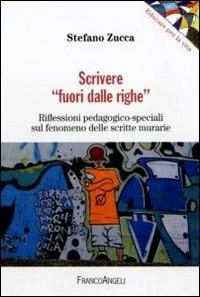 Scrivere «fuori dalle righe». Riflessioni pedagogico-speciali sul fenomeno delle scritte murarie - Stefano Zucca - Libro Franco Angeli 2011, Educare alla vita | Libraccio.it