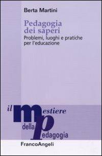 Pedagogia dei saperi. Problemi, luoghi e pratiche per l'educazione - Berta Martini - Libro Franco Angeli 2013, Il mestiere della pedagogia.Studi e appr. | Libraccio.it