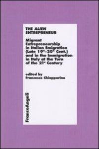 The alien entrepreneur. Migrant entrepreneurship in italian emigration (late 19th-20th cent.) and in the immigration in Italy at the turn of the 21st century  - Libro Franco Angeli 2011, Economia - Ricerche | Libraccio.it