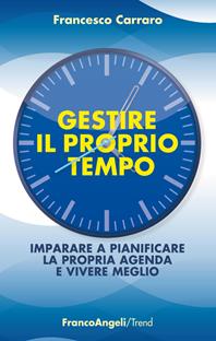 Gestire il proprio tempo. Imparare a pianificare la propria agenda e vivere meglio - Francesco Carraro - Libro Franco Angeli 2013, Trend | Libraccio.it