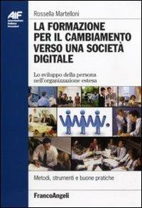 La formazione per il cambiamento verso una società digitale. Lo sviluppo della persona nell'organizzazione estesa - Rossella Martelloni - Libro Franco Angeli 2011, Ass. italiana formatori | Libraccio.it