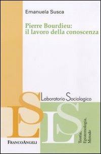 Pierre Bourdieu: il lavoro della conoscenza - Emanuela Susca - Libro Franco Angeli 2011, Laboratorio sociologico | Libraccio.it