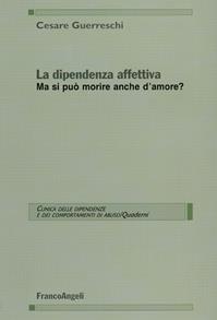 La dipendenza affettiva. Ma si può morire anche d'amore? - Cesare Guerreschi - Libro Franco Angeli 2015, Clinica dipend. e dei comp. d'abuso.Quad. | Libraccio.it