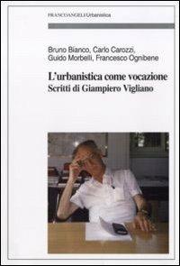 L' urbanistica come vocazione. Scritti di Giampiero Vigliano  - Libro Franco Angeli 2011, Urbanistica | Libraccio.it