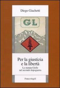 Per la giustizia e la libertà. La stampa Gielle nel secondo dopoguerra - Diego Giacchetti - Libro Franco Angeli 2011, Istituto piemontese per la storia della Resistenza e della società contemporanea | Libraccio.it