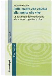 Dalla mente che calcola alla mente che vive. La psicologia dal cognitivismo alle scienze cognitive e oltre - Alberto Greco - Libro Franco Angeli 2011, Serie di psicologia | Libraccio.it