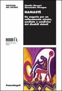 Namasté. Un augurio per un collocamento mirato, mediato e condiviso dei disabili deboli - Claudio Messori, Alessandro Silvagna - Libro Franco Angeli 2011, Politiche del lavoro. Studi e ricerche | Libraccio.it