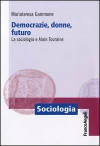 Democrazie, donne, futuro. La sociologia e Alain Touraine - Mariateresa Gammone - Libro Franco Angeli 2011, Sociologia | Libraccio.it