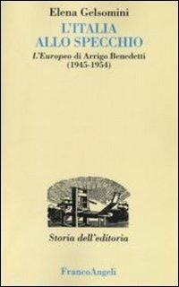 L' Italia allo specchio. L'Europeo di Arrigo Benedetti (1945-1954) - Elena Gelsomini - Libro Franco Angeli 2016, Studi e ricerche di storia dell'editoria | Libraccio.it