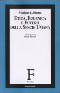 Etica, eugenica e futuro della specie umana - Mariano Bianca - Libro Franco Angeli 2011, Filosofia | Libraccio.it