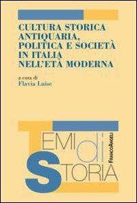 Cultura storica antiquaria, politica e società in Italia nell'età moderna  - Libro Franco Angeli 2012, Temi di storia | Libraccio.it