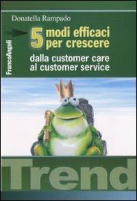 Cinque modi efficaci per crescere. Dalla customer care al customer service - Donatella Rampado - Libro Franco Angeli 2013, Trend | Libraccio.it