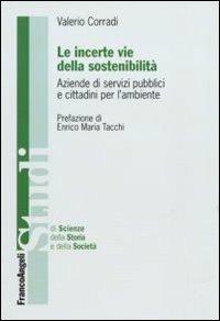 Le incerte vie della sostenibilità. Aziende di servizi pubblici e cittadini per l'ambiente - Valerio Corradi - Libro Franco Angeli 2011, Studi di scienze della storia e della soc | Libraccio.it