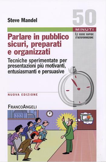 Parlare in pubblico sicuri, preparati e organizzati. Tecniche sperimentate per presentazioni più motivanti, entusiasmanti e persuasive - Steve Mandel - Libro Franco Angeli 2015, Cinquanta minuti. Le guide rapide d'autoformazione | Libraccio.it