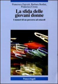 La sfida delle giovani donne. I numeri di un percorso ad ostacoli - Francesca Zajczyk, Barbara Borlini, Francesca Crosta - Libro Franco Angeli 2011, La società | Libraccio.it