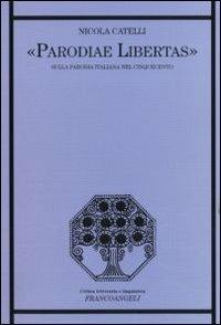 Parodiae libertas. Sulla parodia italiana del Cinquecento - Nicola Catelli - Libro Franco Angeli 2011, Critica letteraria e linguistica | Libraccio.it