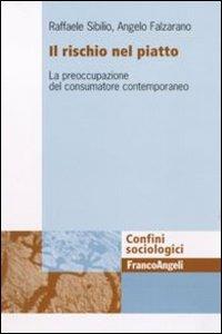 Il rischio nel piatto. La preoccupazione del consumatore contemporaneo - Raffaele Sibilio, Angelo Falzarano - Libro Franco Angeli 2011, Confini sociologici | Libraccio.it