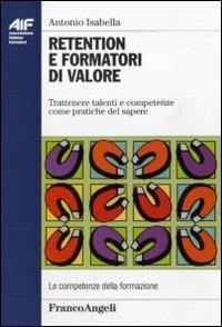 Retention e formatori di valore. Trattenere talenti e competenze come pratiche del sapere - Antonio Isabella - Libro Franco Angeli 2011, Ass. italiana formatori | Libraccio.it