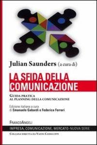 La sfida della comunicazione. Guida pratica al planning della comunicazione - Julian Saunders - Libro Franco Angeli 2012, Impresa, comunicazione, mercato | Libraccio.it