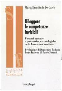 Rileggere le competenze invisibili. Percorsi narrativi e prospettive narratologiche nella formazione continua - Maria Ermelinda De Carlo - Libro Franco Angeli 2011, Scienze della formazione | Libraccio.it