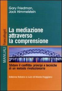 La mediazione attraverso la comprensione. Sfidare il conflitto: principi e tecniche di un metodo rivoluzionario - Gary J. Friedman, Jack Himmelstein - Libro Franco Angeli 2011, Manuali | Libraccio.it